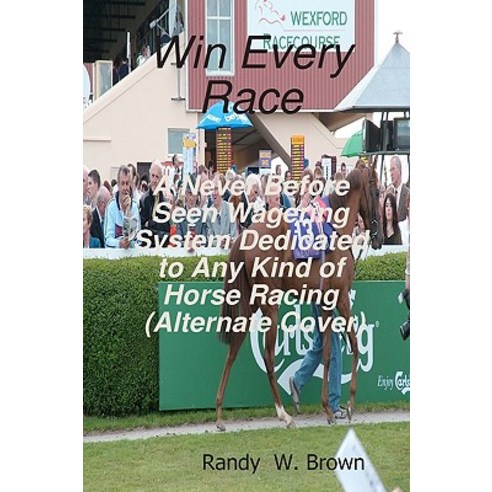 Win Every Race: A Never Before Seen Wagering System Dedicated to Any Kind of Horse Racing (Alternate C..., Createspace Independent Publishing Platform