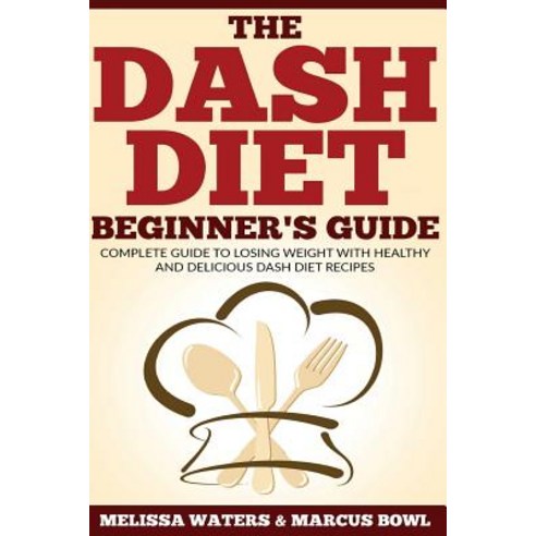 Dash Diet: The Dash Diet Beginner''s Guide Complete Guide to Losing Weight with Healthy and Delicious ..., Createspace Independent Publishing Platform