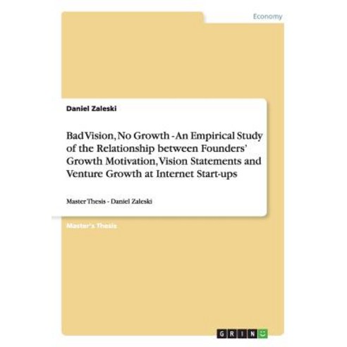 Bad Vision No Growth - An Empirical Study of the Relationship Between Founders'' Growth Motivation Vi..., Grin Publishing