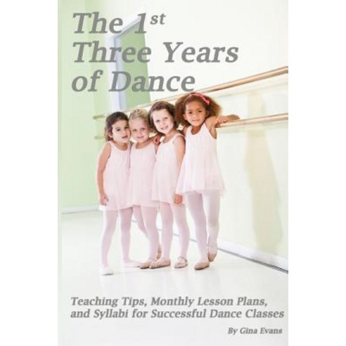 The 1st Three Years of Dance: Teaching Tips Monthly Lesson Plans and Syllabi for Successful Dance Cl..., Createspace Independent Publishing Platform