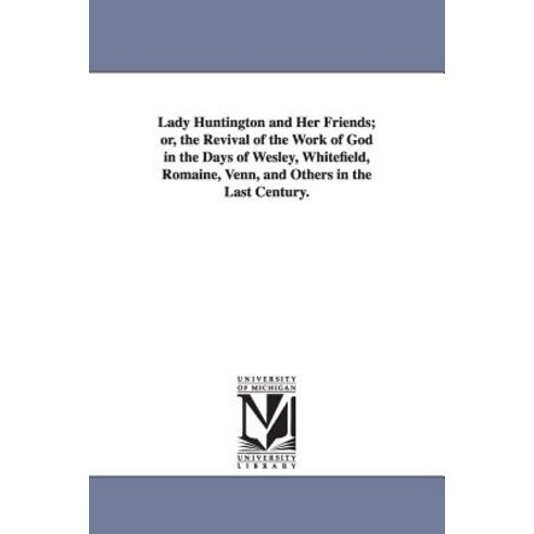 Lady Huntington and Her Friends; Or the Revival of the Work of God in the Days of Wesley Whitefield ..., University of Michigan Library