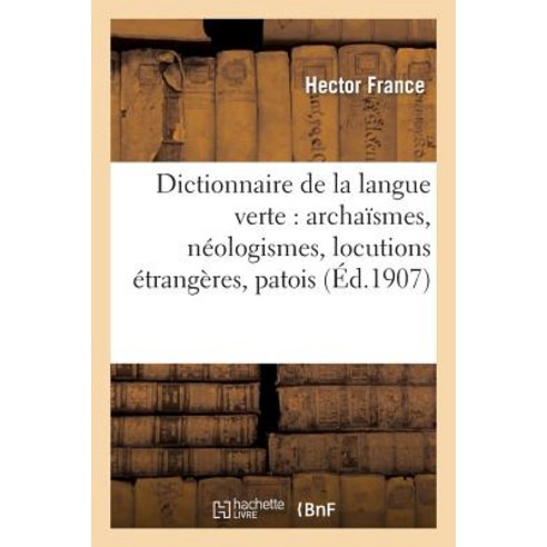 Dictionnaire de la Langue Verte: Archaismes Neologismes Locutions Etrangeres Patois, Hachette Livre - Bnf