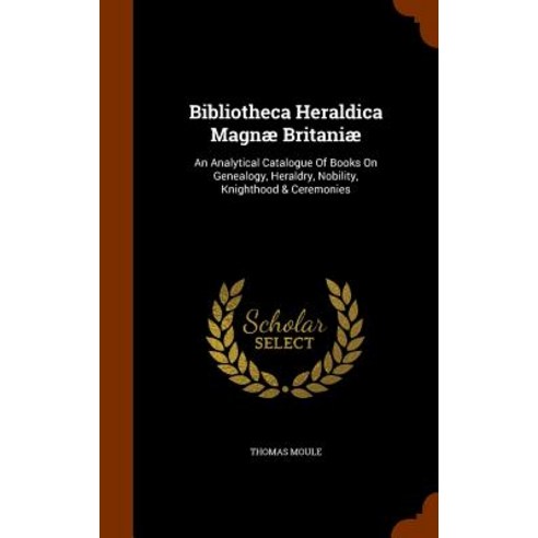 Bibliotheca Heraldica Magnae Britaniae: An Analytical Catalogue of Books on Genealogy Heraldry Nobil..., Arkose Press
