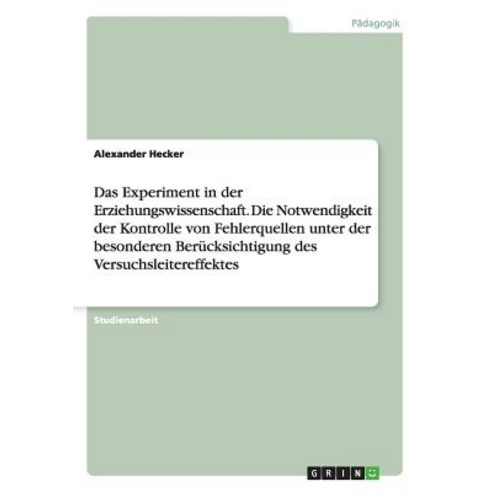 Das Experiment in Der Erziehungswissenschaft. Die Notwendigkeit Der Kontrolle Von Fehlerquellen Unter ..., Grin Publishing