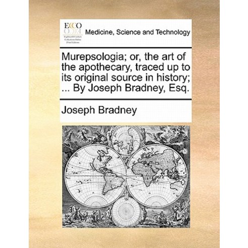 Murepsologia; Or the Art of the Apothecary Traced Up to Its Original Source in History; ... by Josep..., Gale Ecco, Print Editions