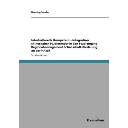 Interkulturelle Kompetenz - Integration Chinesischer Studierender in Den Studiengang Regionalmanagemen..., Examicus Publishing
