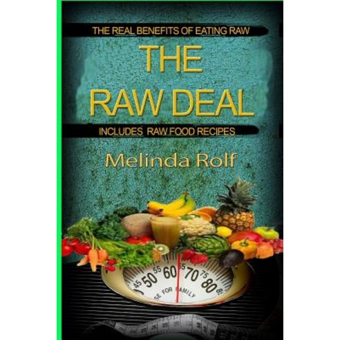 The Raw Deal: The Real Benefits of Eating Raw for Health and Weight Loss: Includes Raw Food Recipes to..., Createspace Independent Publishing Platform