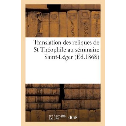 Translation Des Reliques de St Theophile Au Seminaire Saint-Leger = Translation Des Reliques de St Tha..., Hachette Livre Bnf