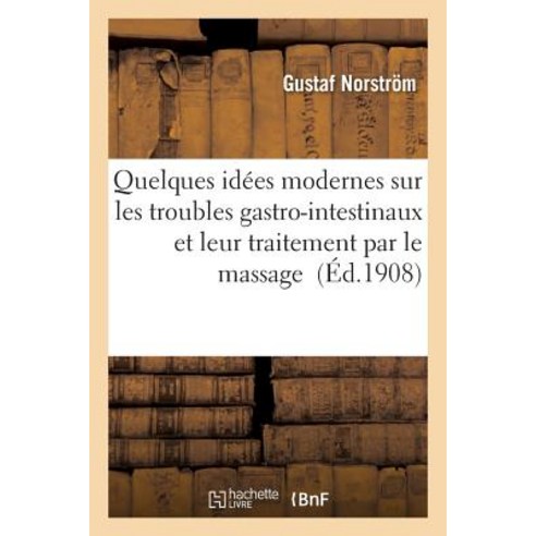 Quelques Idees Modernes Sur Les Troubles Gastro-Intestinaux Et Leur Traitement Par Le Massage = Quelqu..., Hachette Livre Bnf