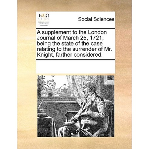 A Supplement to the London Journal of March 25 1721; Being the State of the Case Relating to the Surr..., Gale Ecco, Print Editions