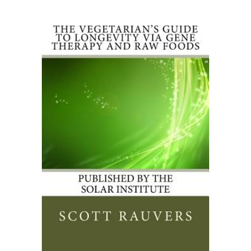 The Vegetarian''s Guide to Longevity Via Gene Therapy and Raw Foods: Published by the Solar Institute ..., Createspace Independent Publishing Platform