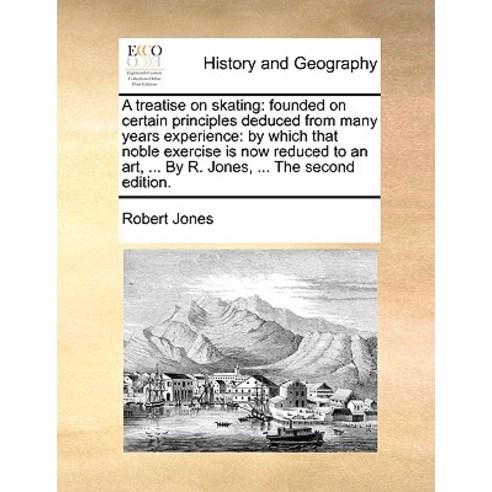 A Treatise on Skating: Founded on Certain Principles Deduced from Many Years Experience: By Which That..., Gale Ecco, Print Editions