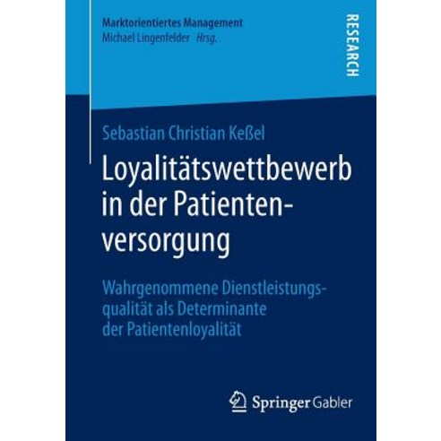 Loyalitatswettbewerb in Der Patientenversorgung: Wahrgenommene Dienstleistungsqualitat ALS Determinant..., Springer Gabler