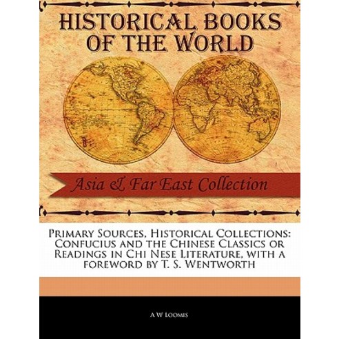 Primary Sources Historical Collections: Confucius and the Chinese Classics or Readings in Chi Nese Li..., Primary Sources, Historical Collections