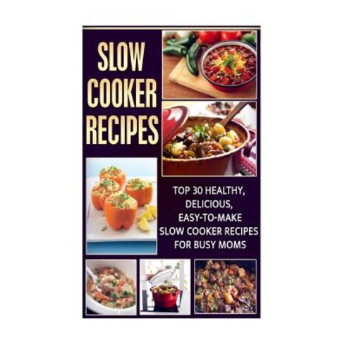 Slow Cooker Recipes: Top 30 Healthy Delicious Easy-To-Make Slow Cooker Recipes for Busy Moms (Crockp..., Createspace Independent Publishing Platform