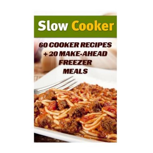 Slow Cooker: 60 Cooker Recipes + 20 Make-Ahead Freezer Meals: (Slow Cooker Recipes Slow Cooker Cookbo..., Createspace Independent Publishing Platform