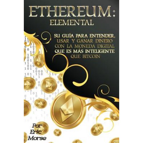 Ethereum: Elemental: Su Guia Para Entender Usar y Ganar Dinero Con La Moneda Digital Que Es Mas Intel..., Createspace Independent Publishing Platform