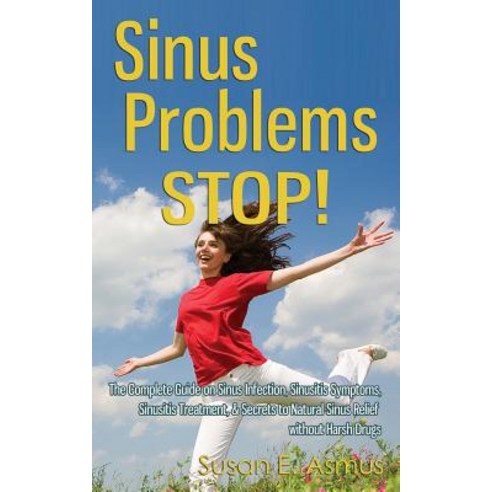 Sinus Problems Stop! - The Complete Guide on Sinus Infection Sinusitis Symptoms Sinusitis Treatment ..., Createspace Independent Publishing Platform
