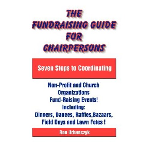 The Fundraising Guide for Chairpersons: Seven Steps to Coordinating Non-Profit and Church Organization..., Universal Publishers