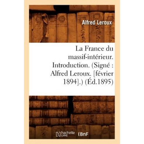 La France Du Massif-Interieur. Introduction. (Signe: Alfred LeRoux. [Fevrier 1894].) (Ed.1895) = La Fr..., Hachette Livre Bnf