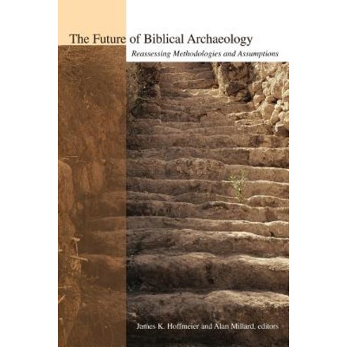 The Future of Biblical Archaeology: Reassessing Methodologies and Assumptions: The Proceedings of a Sy..., William B. Eerdmans Publishing Company