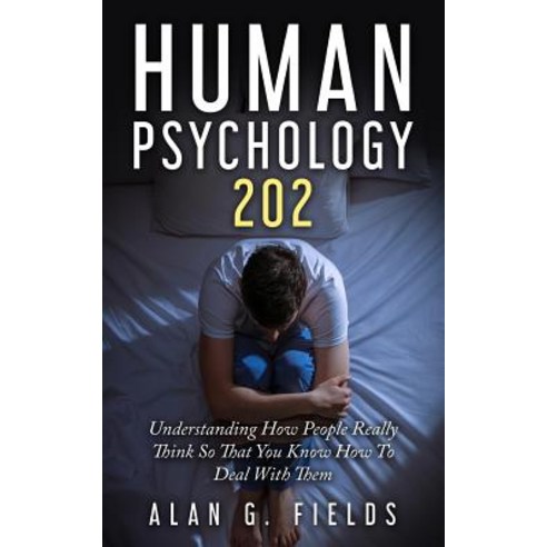 Human Psychology 202: Understanding How People Really Think So That You Know How to Deal with Them, Createspace Independent Publishing Platform