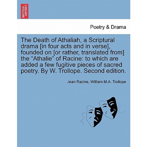 The Death of Athaliah a Scriptural Drama [In Four Acts and in Verse] Founded on [Or Rather Translat..., British Library, Historical Print Editions