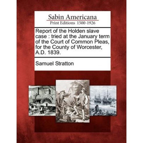 Report of the Holden Slave Case: Tried at the January Term of the Court of Common Pleas for the Count..., Gale Ecco, Sabin Americana