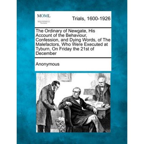 The Ordinary of Newgate His Account of the Behaviour Confession and Dying Words of the Malefactors..., Gale Ecco, Making of Modern Law