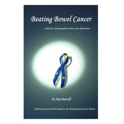 Beating Bowel Cancer: A Collection of Photographs and the Stories Behind Them with All Proceeds Donate..., Createspace Independent Publishing Platform