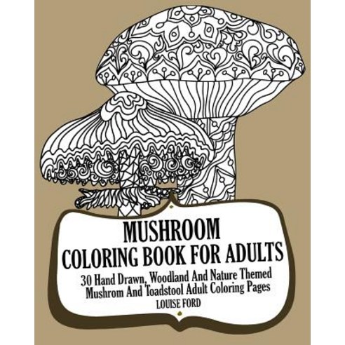 Mushroom Coloring Book for Adults: 30 Hand Drawn Woodland and Nature Themed Mushrom and Toadstool Adu..., Createspace Independent Publishing Platform