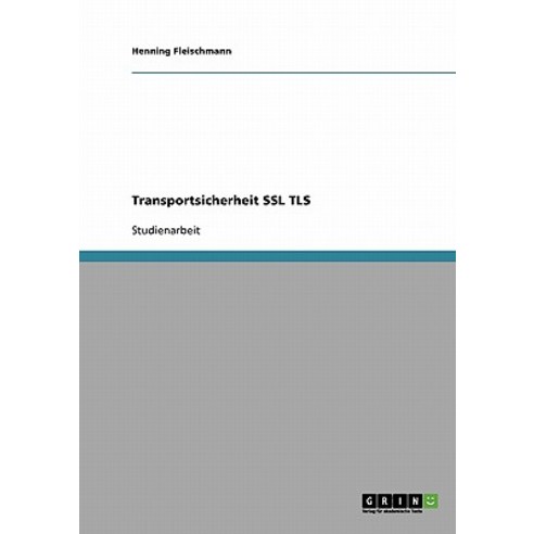 Vertraulichkeit Und Integritat. Kommunikationssicherheit Durch Secure Sockets Layer (SSL) Und Transpor..., Grin Publishing