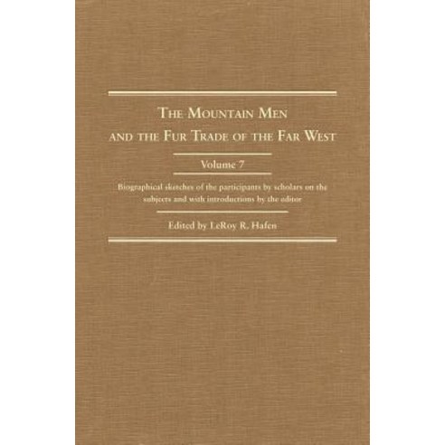 The Mountain Men and the Fur Trade of the Far West Volume 7: Biographical Sketches of the Participant..., Arthur H. Clark Company