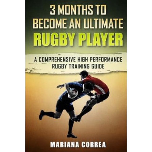 3 Months to Become an Ultimate Rugby Player: A Comprehensive High Performance Rugby Training Guide, Createspace Independent Publishing Platform