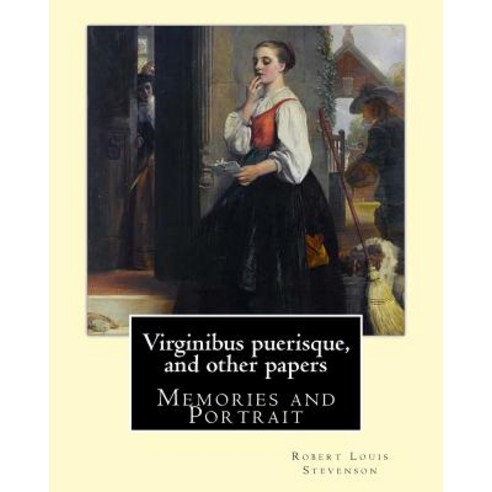 Virginibus Puerisque and Other Papers by: Robert Louis Stevenson: Memories and Portrait by Robert Lou..., Createspace Independent Publishing Platform