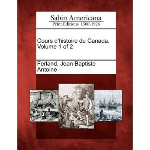Cours D''Histoire Du Canada. Volume 1 of 2, Gale Ecco, Sabin Americana