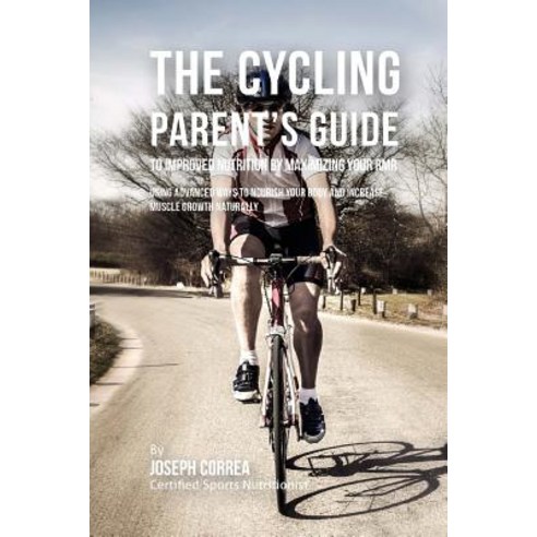 The Cycling Parent''s Guide to Improved Nutrition by Maximizing Your Rmr: Using Advanced Ways to Nouris..., Createspace Independent Publishing Platform