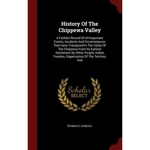 History of the Chippewa Valley: A Faithful Record of All Important Events Incidents and Circumstances..., Andesite Press