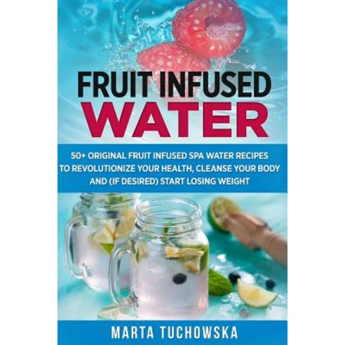 Fruit Infused Water: 50+ Original Fruit and Herb Infused Spa Water Recipes for Holistic Wellness Pape..., Createspace Independent Publishing Platform