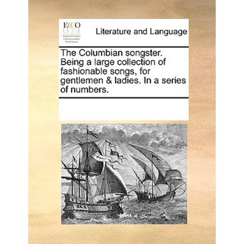 The Columbian Songster. Being a Large Collection of Fashionable Songs for Gentlemen & Ladies. in a Se..., Gale Ecco, Print Editions