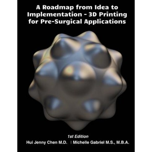 A Roadmap from Idea to Implementation: 3D Printing for Pre-Surgical Application: Operational Managemen..., Createspace Independent Publishing Platform
