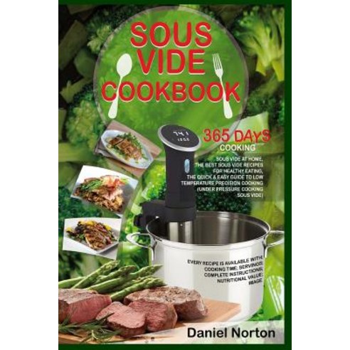 Sous Vide Cookbook: 365 Days Cooking Sous Vide at Home the Best Sous Vide Recipes for Healthy Eating ..., Createspace Independent Publishing Platform