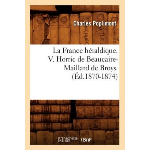 La France Heraldique. V. Horric de Beaucaire-Maillard de Broys. (Ed.1870-1874), Hachette Livre - Bnf