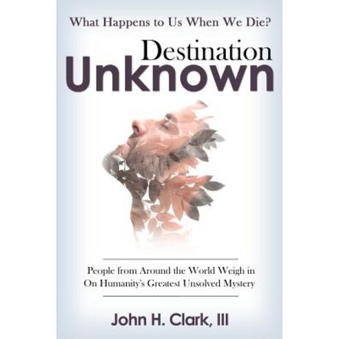 Destination Unknown: What Happens to Us When We Die? People from Around the World Weigh in on Humanity..., Archangel Ink