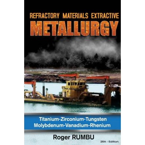 Refractory Metals Extractive Metallurgy: Titanium-Zirconium-Tungsten Molybdenum-Vanadium-Rhenium, Createspace Independent Publishing Platform