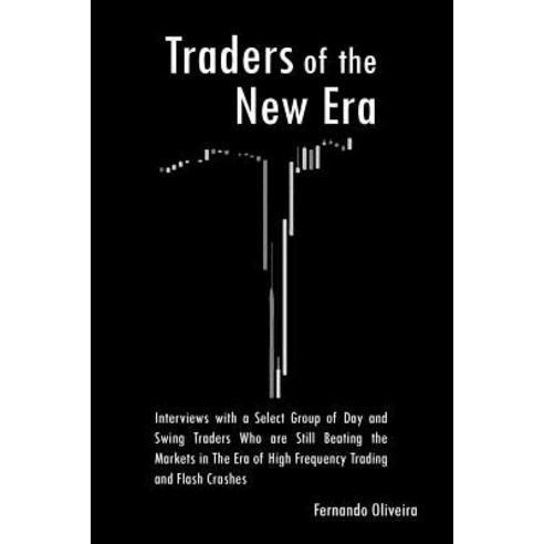 Traders of the New Era: Interviews with a Select Group of Day and Swing Traders Who Are Still Beating ..., Createspace Independent Publishing Platform