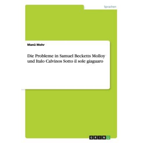 Die Probleme in Samuel Becketts Molloy Und Italo Calvinos Sotto Il Sole Giaguaro, Grin Publishing