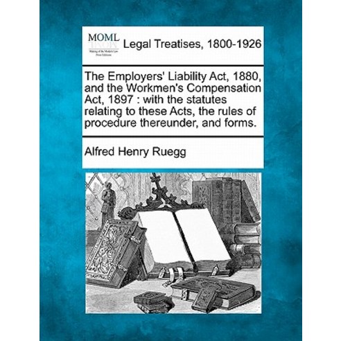 The Employers'' Liability ACT 1880 and the Workmen''s Compensation ACT 1897: With the Statutes Relati..., Gale Ecco, Making of Modern Law