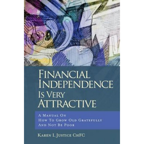 Financial Independence Is Very Attractive: A Manual on How to Grow Old Gratefully and Not Be Poor, Createspace Independent Publishing Platform