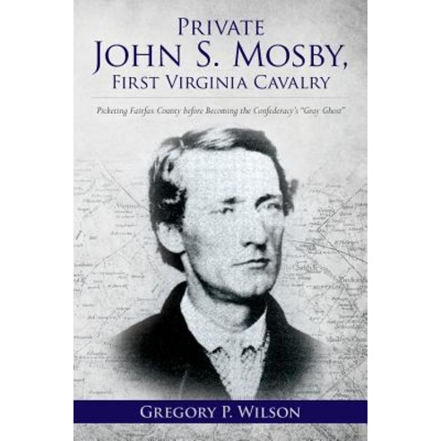 Private John S. Mosby First Virginia Cavalry: Picketing Fairfax County Before Becoming the Confederac..., Createspace Independent Publishing Platform